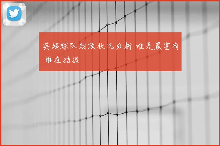 英超球队财政状况分析 谁是最富有 谁在拮据
