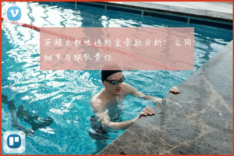 英超主教练违约金条款分析：合同细节与球队责任