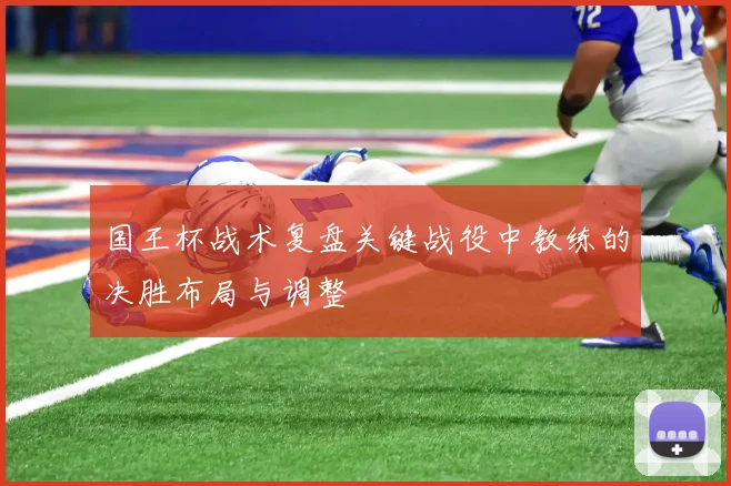 国王杯战术复盘关键战役中教练的决胜布局与调整