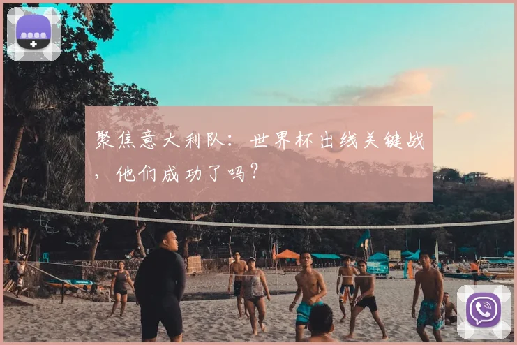 聚焦意大利队：世界杯出线关键战，他们成功了吗？