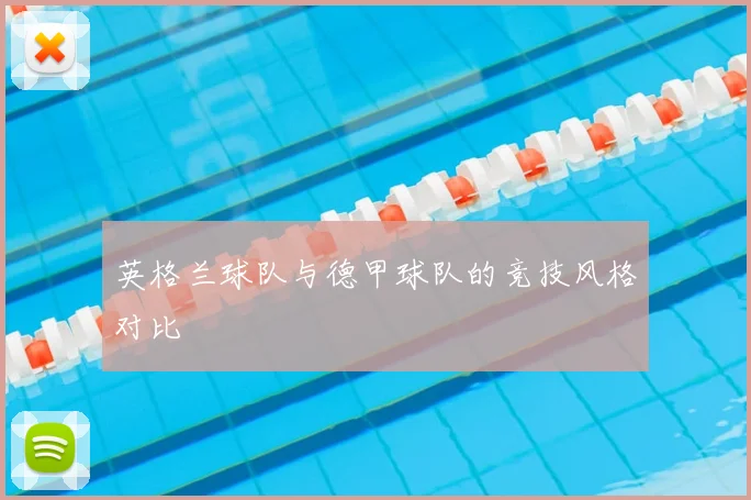 英格兰球队与德甲球队的竞技风格对比