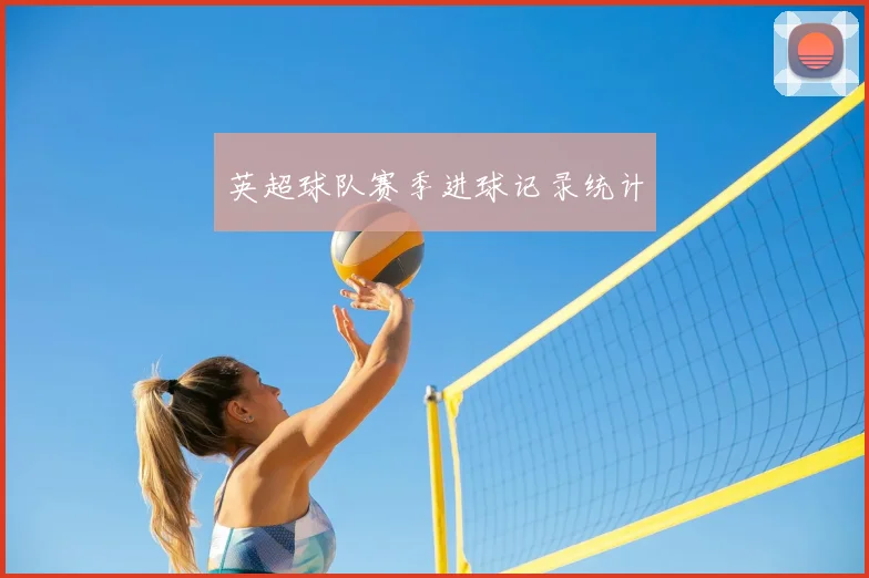 英超球队赛季进球记录统计