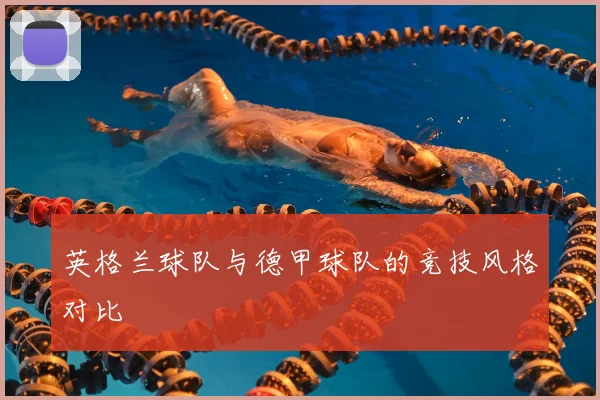 英格兰球队与德甲球队的竞技风格对比