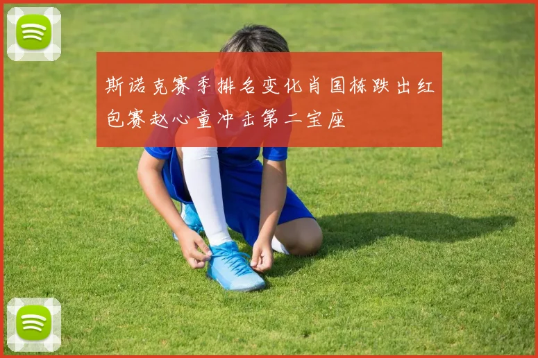 斯诺克赛季排名变化肖国栋跌出红包赛赵心童冲击第二宝座